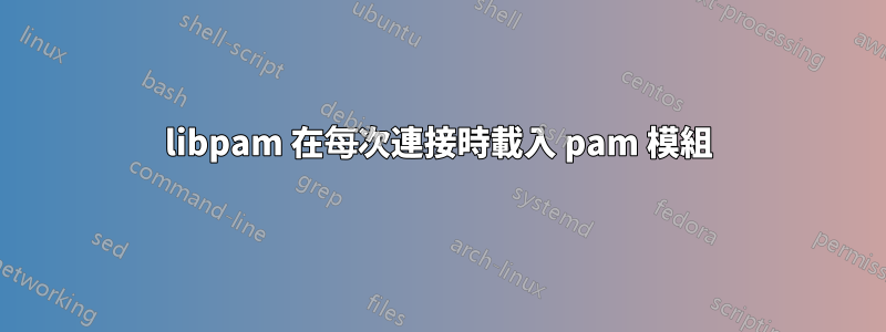 libpam 在每次連接時載入 pam 模組