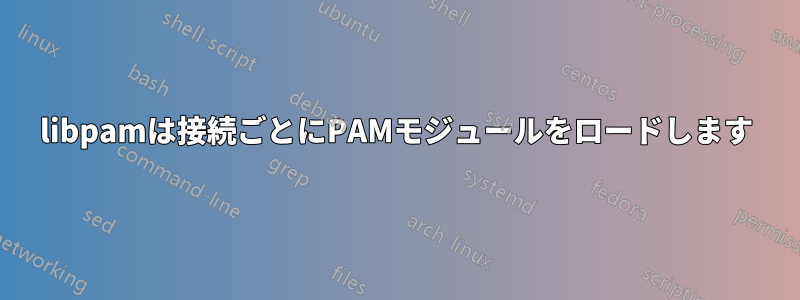 libpamは接続ごとにPAMモジュールをロードします