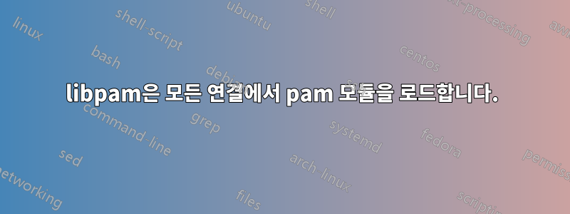 libpam은 모든 연결에서 pam 모듈을 로드합니다.