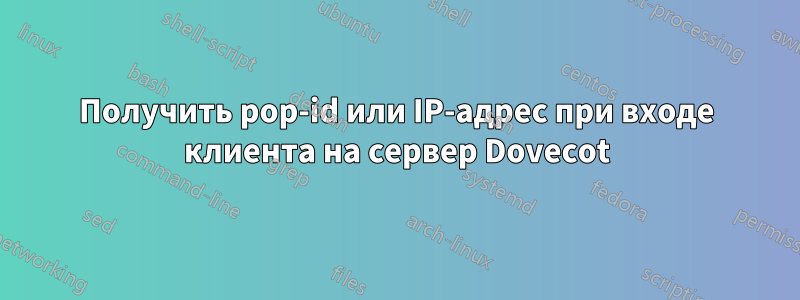 Получить pop-id или IP-адрес при входе клиента на сервер Dovecot