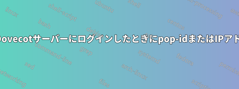 クライアントがDovecotサーバーにログインしたときにpop-idまたはIPアドレスを取得する