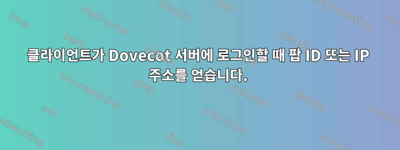 클라이언트가 Dovecot 서버에 로그인할 때 팝 ID 또는 IP 주소를 얻습니다.