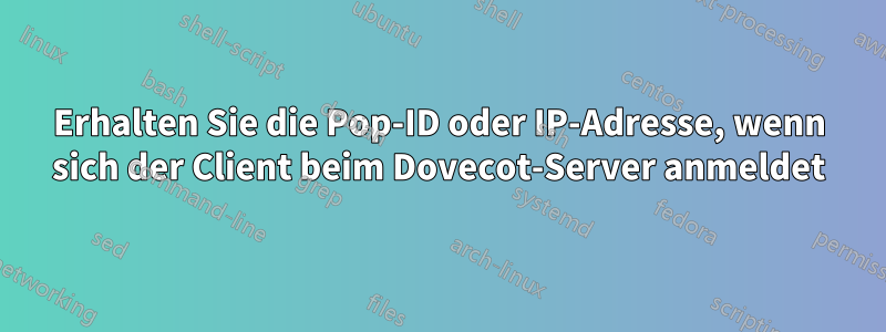 Erhalten Sie die Pop-ID oder IP-Adresse, wenn sich der Client beim Dovecot-Server anmeldet