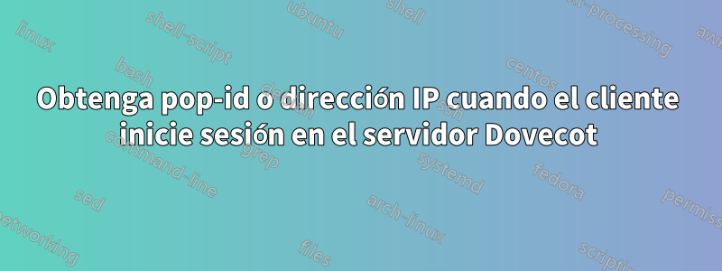 Obtenga pop-id o dirección IP cuando el cliente inicie sesión en el servidor Dovecot