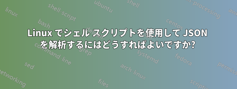 Linux でシェル スクリプトを使用して JSON を解析するにはどうすればよいですか?