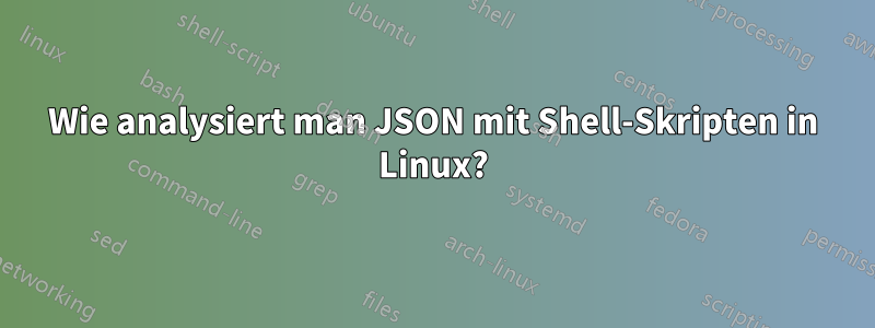 Wie analysiert man JSON mit Shell-Skripten in Linux?