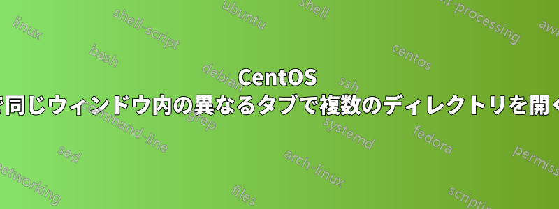 CentOS で同じウィンドウ内の異なるタブで複数のディレクトリを開く