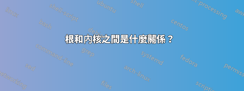 根和內核之間是什麼關係？ 