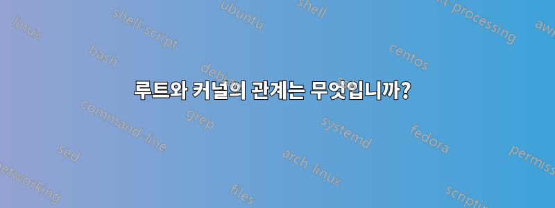 루트와 커널의 관계는 무엇입니까? 