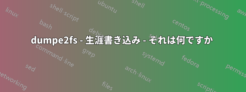 dumpe2fs - 生涯書き込み - それは何ですか