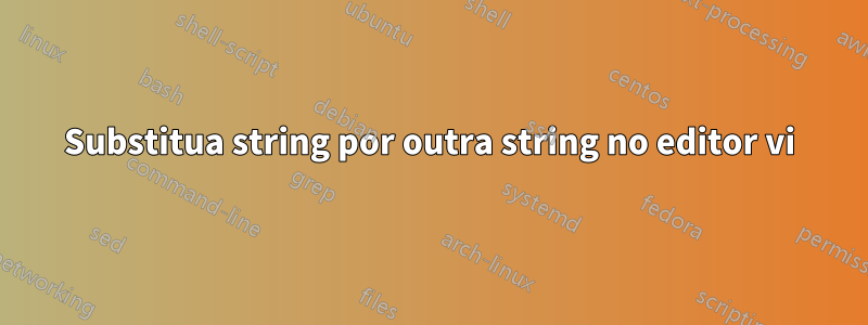 Substitua string por outra string no editor vi