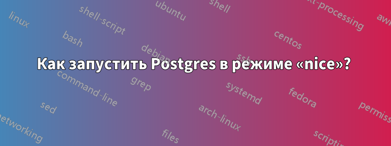 Как запустить Postgres в режиме «nice»?