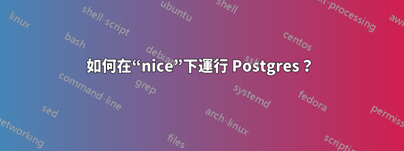 如何在“nice”下運行 Postgres？