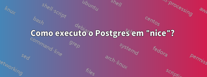 Como executo o Postgres em "nice"?