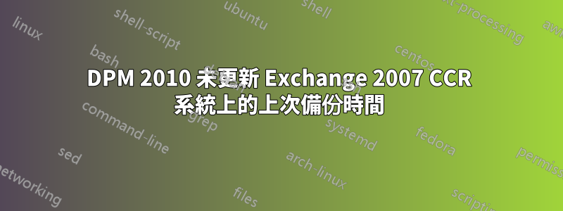 DPM 2010 未更新 Exchange 2007 CCR 系統上的上次備份時間