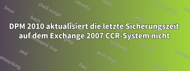 DPM 2010 aktualisiert die letzte Sicherungszeit auf dem Exchange 2007 CCR-System nicht