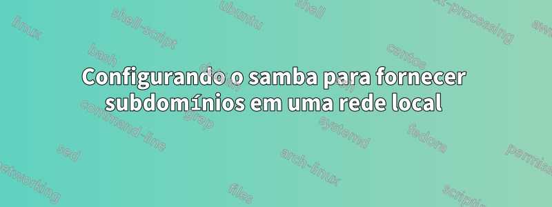 Configurando o samba para fornecer subdomínios em uma rede local