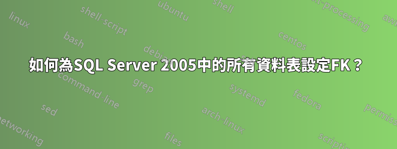 如何為SQL Server 2005中的所有資料表設定FK？