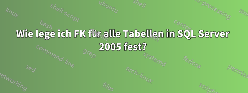 Wie lege ich FK für alle Tabellen in SQL Server 2005 fest?