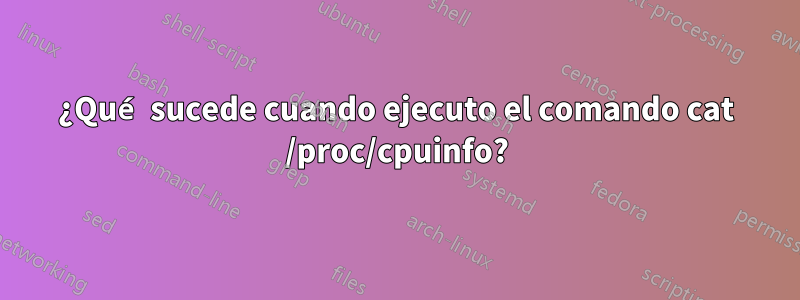 ¿Qué sucede cuando ejecuto el comando cat /proc/cpuinfo?