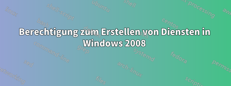 Berechtigung zum Erstellen von Diensten in Windows 2008