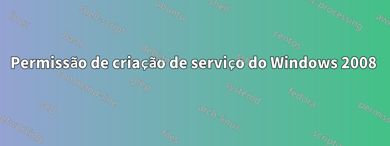 Permissão de criação de serviço do Windows 2008