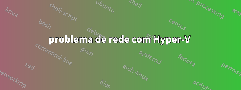 problema de rede com Hyper-V
