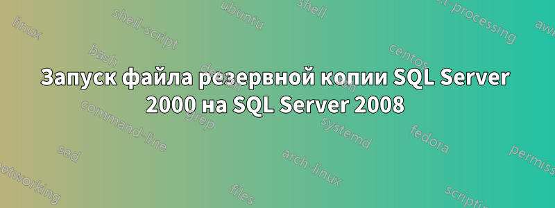 Запуск файла резервной копии SQL Server 2000 на SQL Server 2008