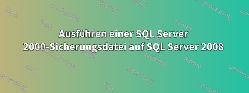 Ausführen einer SQL Server 2000-Sicherungsdatei auf SQL Server 2008