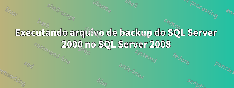 Executando arquivo de backup do SQL Server 2000 no SQL Server 2008