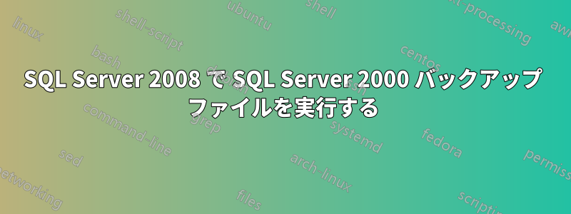 SQL Server 2008 で SQL Server 2000 バックアップ ファイルを実行する