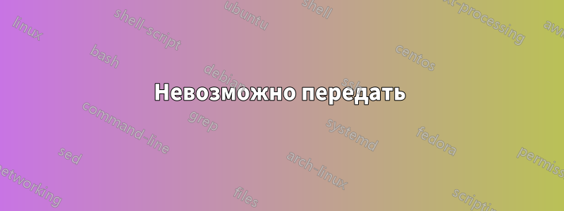 Невозможно передать