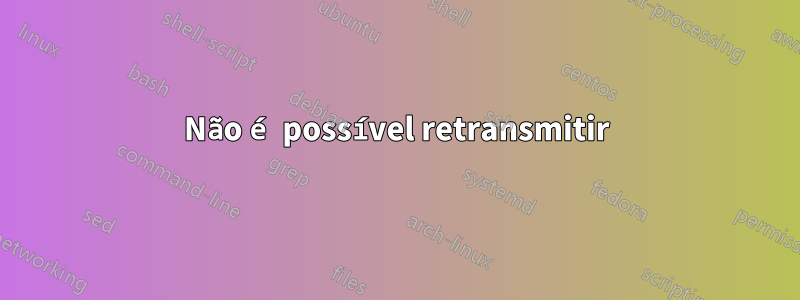 Não é possível retransmitir
