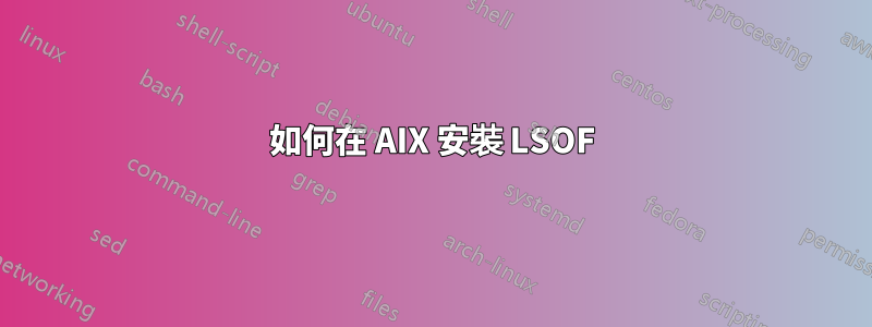 如何在 AIX 安裝 LSOF