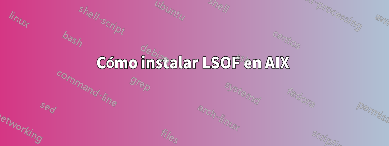 Cómo instalar LSOF en AIX