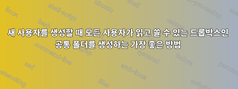 새 사용자를 생성할 때 모든 사용자가 읽고 쓸 수 있는 드롭박스인 공통 폴더를 생성하는 가장 좋은 방법