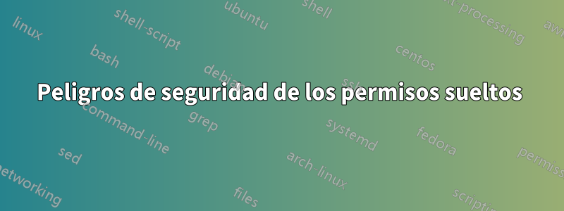Peligros de seguridad de los permisos sueltos