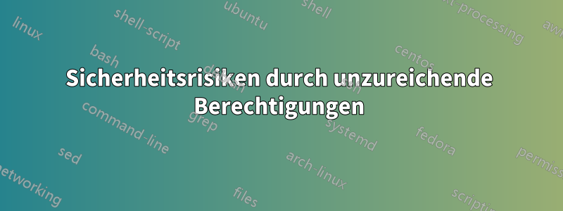 Sicherheitsrisiken durch unzureichende Berechtigungen