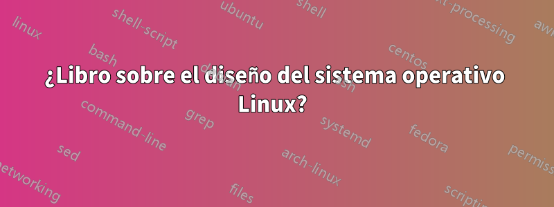 ¿Libro sobre el diseño del sistema operativo Linux? 