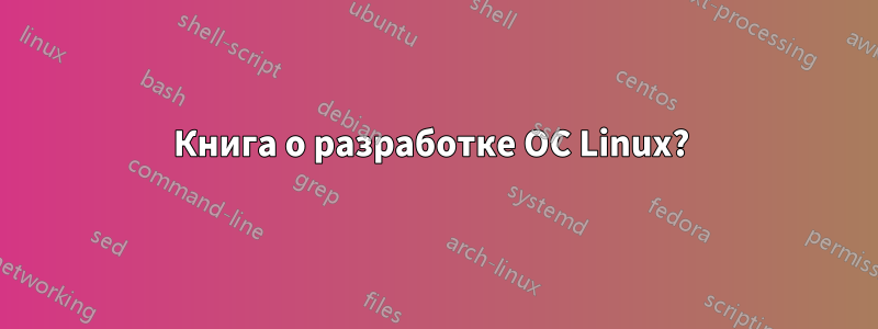 Книга о разработке ОС Linux? 