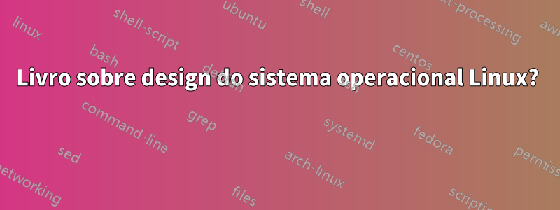 Livro sobre design do sistema operacional Linux? 