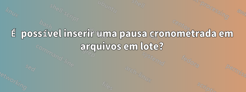 É possível inserir uma pausa cronometrada em arquivos em lote?