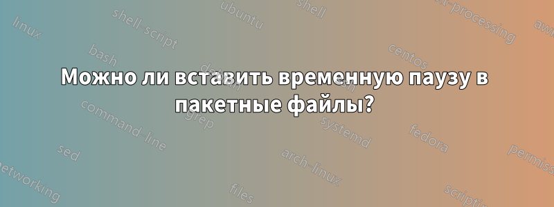 Можно ли вставить временную паузу в пакетные файлы?