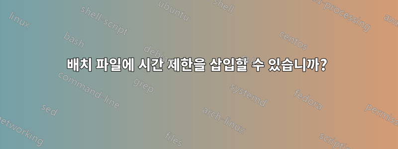 배치 파일에 시간 제한을 삽입할 수 있습니까?