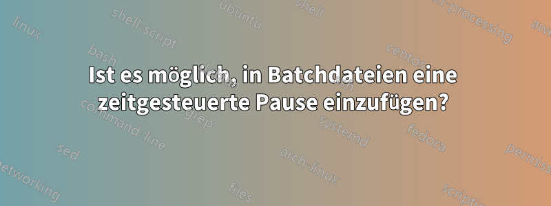Ist es möglich, in Batchdateien eine zeitgesteuerte Pause einzufügen?