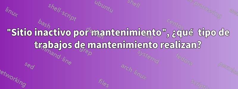 "Sitio inactivo por mantenimiento", ¿qué tipo de trabajos de mantenimiento realizan?