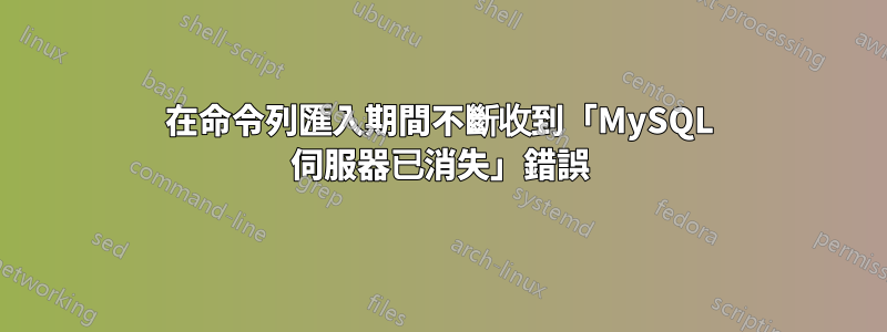 在命令列匯入期間不斷收到「MySQL 伺服器已消失」錯誤
