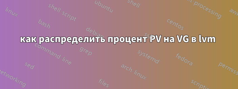 как распределить процент PV на VG в lvm
