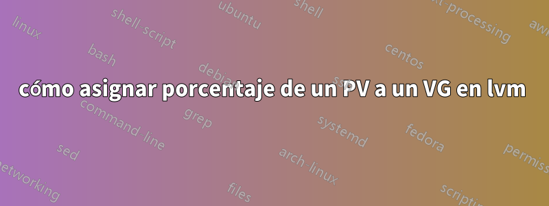 cómo asignar porcentaje de un PV a un VG en lvm