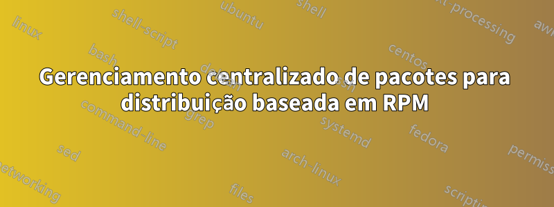 Gerenciamento centralizado de pacotes para distribuição baseada em RPM